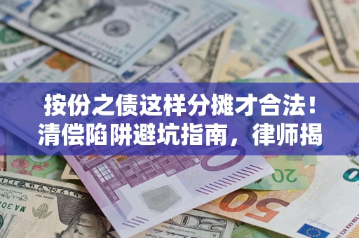 北京按份之债这样分摊才合法！清偿陷阱避坑指南，律师揭秘关键条款