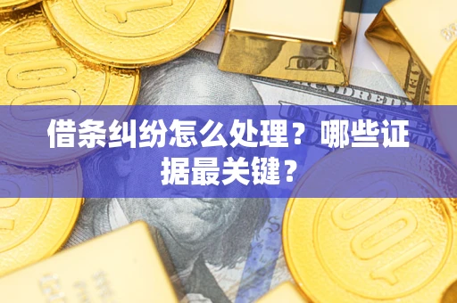 北京借条纠纷怎么处理？哪些证据最关键？