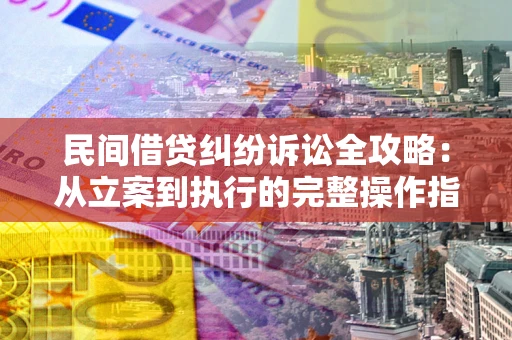 北京民间借贷纠纷诉讼全攻略：从立案到执行的完整操作指南