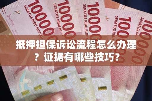 北京抵押担保诉讼流程怎么办理？证据有哪些技巧？