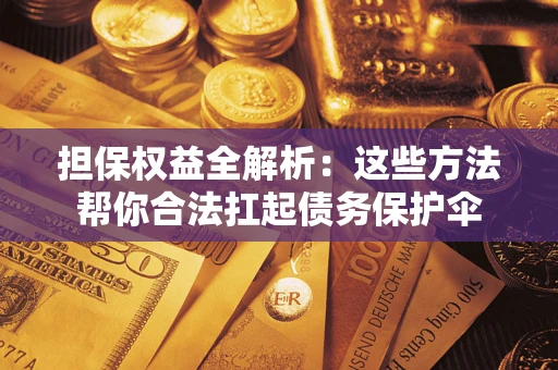 北京担保权益全解析：这些方法帮你合法扛起债务保护伞