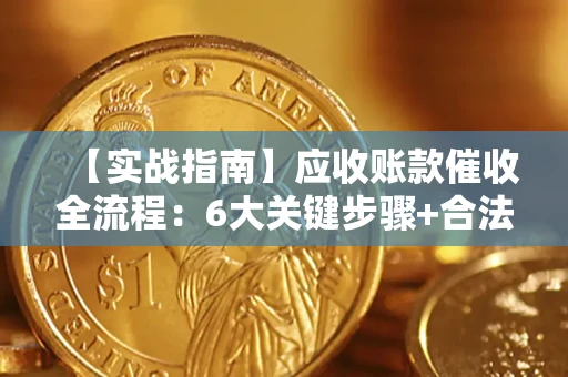 北京【实战指南】应收账款催收全流程：6大关键步骤+合法回款技巧