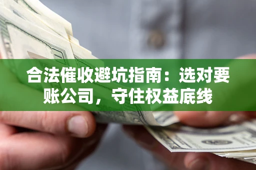 北京合法催收避坑指南：选对要账公司，守住权益底线