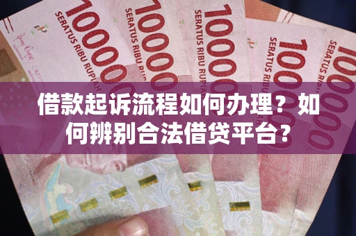 北京借款起诉流程如何办理？如何辨别合法借贷平台？