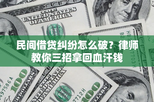 北京民间借贷纠纷怎么破？律师教你三招拿回血汗钱