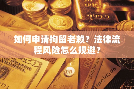北京如何申请拘留老赖？法律流程风险怎么规避？