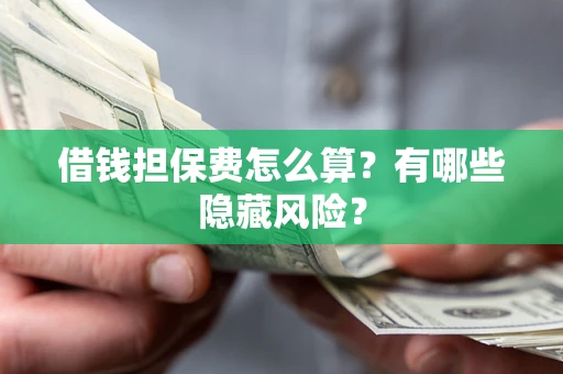 北京借钱担保费怎么算？有哪些隐藏风险？