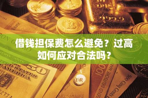 北京借钱担保费怎么避免？过高如何应对合法吗？
