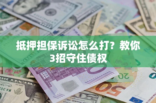 北京抵押担保诉讼怎么打？教你3招守住债权