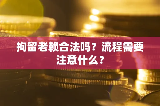 北京拘留老赖合法吗？流程需要注意什么？