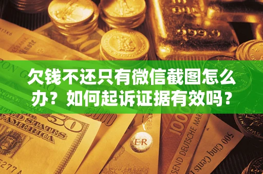 北京欠钱不还只有微信截图怎么办？如何起诉证据有效吗？