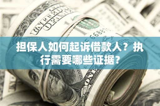 北京担保人如何起诉借款人？执行需要哪些证据？