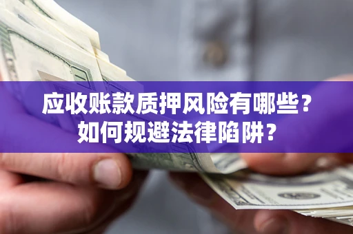 北京应收账款质押风险有哪些？如何规避法律陷阱？