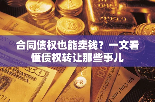 北京合同债权也能卖钱？一文看懂债权转让那些事儿