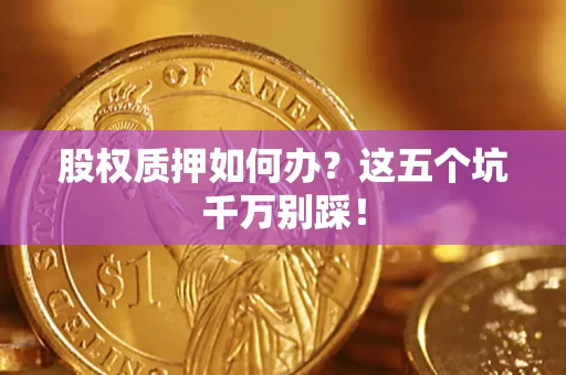 北京股权质押如何办？这五个坑千万别踩！