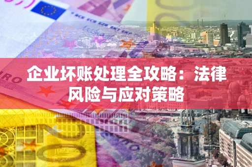 北京企业坏账处理全攻略：法律风险与应对策略