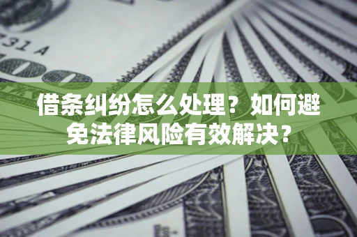 北京借条纠纷怎么处理？如何避免法律风险有效解决？