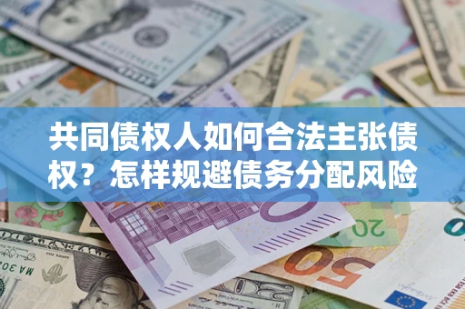 北京共同债权人如何合法主张债权？怎样规避债务分配风险？