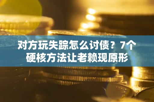北京对方玩失踪怎么讨债？7个硬核方法让老赖现原形
