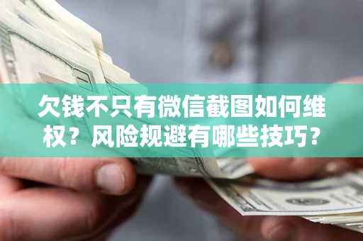 北京欠钱不只有微信截图如何维权？风险规避有哪些技巧？