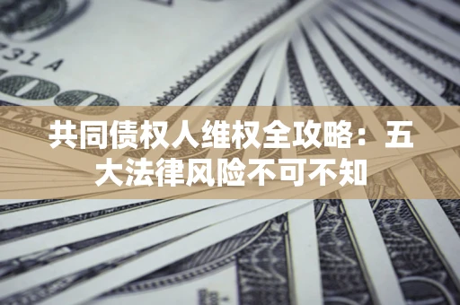 北京共同债权人维权全攻略：五大法律风险不可不知