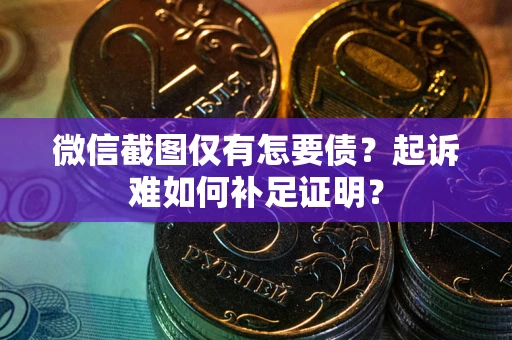 北京微信截图仅有怎要债？起诉难如何补足证明？