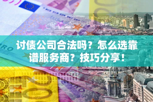 北京讨债公司合法吗？怎么选靠谱服务商？技巧分享！
