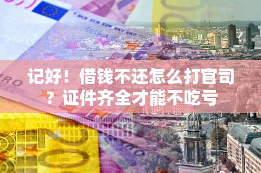 北京记好！借钱不还怎么打官司？证件齐全才能不吃亏
