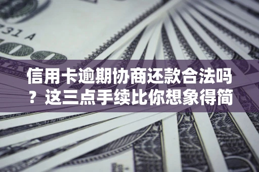 北京信用卡逾期协商还款合法吗？这三点手续比你想象得简单