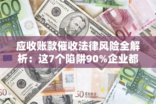 北京应收账款催收法律风险全解析：这7个陷阱90%企业都踩过（含合规应对指南）