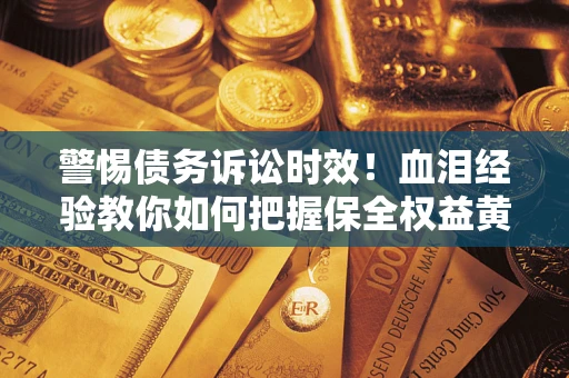 北京警惕债务诉讼时效！血泪经验教你如何把握保全权益黄金期