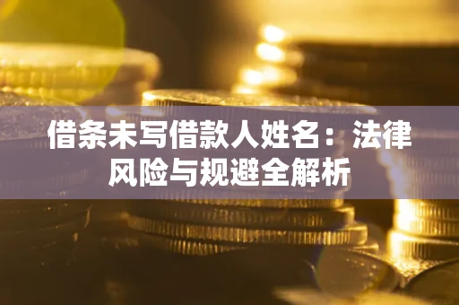 北京借条未写借款人姓名：法律风险与规避全解析