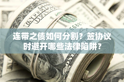 北京连带之债如何分割？签协议时避开哪些法律陷阱？