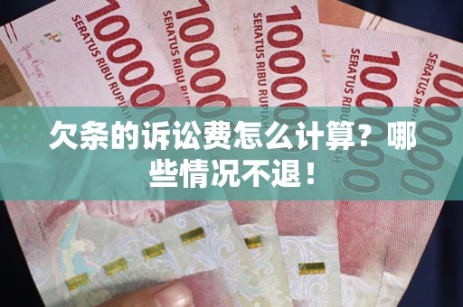 北京欠条的诉讼费怎么计算?哪些情况不退! 北京欠条的诉讼费怎么计算?哪些情况不退!