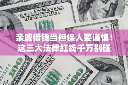 北京亲戚借钱当担保人要谨慎！这三大法律红线千万别碰