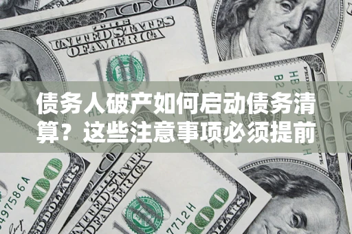 北京债务人破产如何启动债务清算？这些注意事项必须提前知道