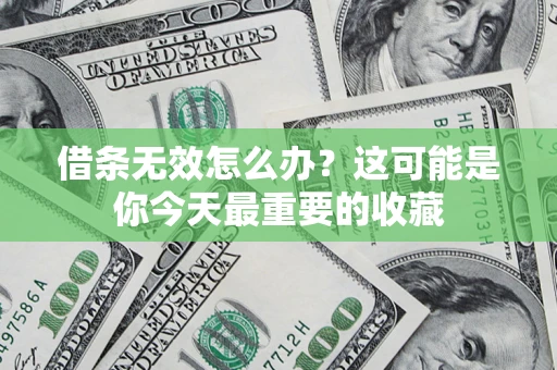 北京借条无效怎么办？这可能是你今天最重要的收藏