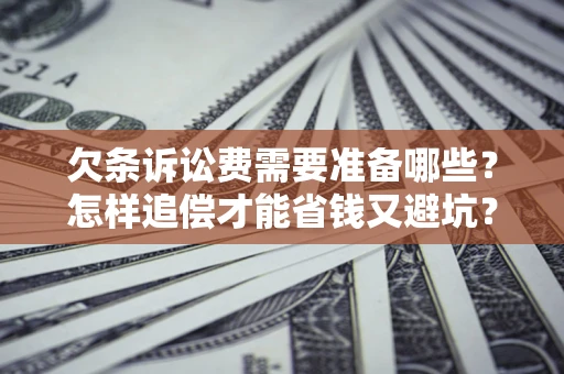 北京欠条诉讼费需要准备哪些？怎样追偿才能省钱又避坑？