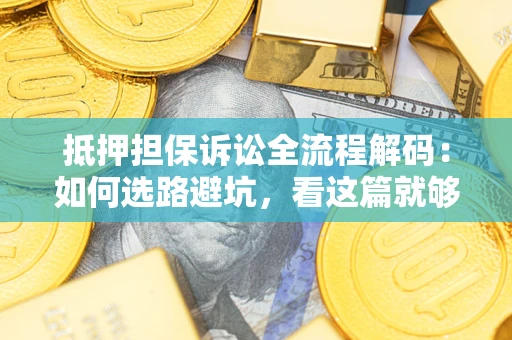 北京抵押担保诉讼全流程解码：如何选路避坑，看这篇就够了