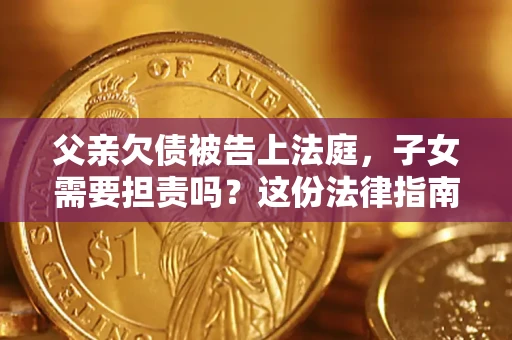 北京父亲欠债被告上法庭，子女需要担责吗？这份法律指南必须看完