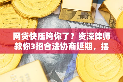 北京网贷快压垮你了？资深律师教你3招合法协商延期，摆脱暴力催收！