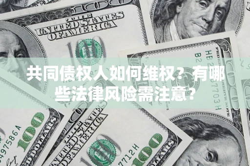 北京共同债权人如何维权？有哪些法律风险需注意？