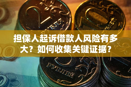 北京担保人起诉借款人风险有多大？如何收集关键证据？