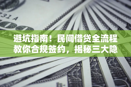 北京避坑指南！民间借贷全流程教你合规签约，揭秘三大隐形陷阱