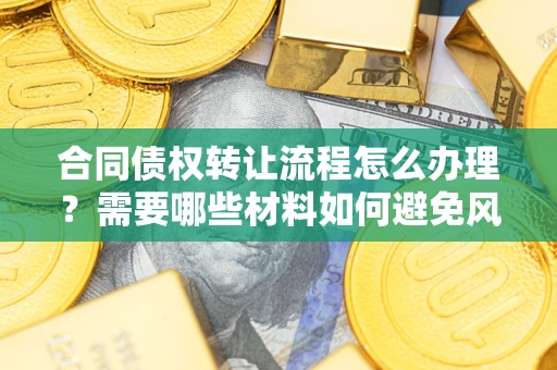 北京合同债权转让流程怎么办理？需要哪些材料如何避免风险？