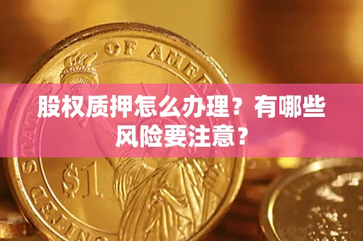 北京股权质押怎么办理？有哪些风险要注意？