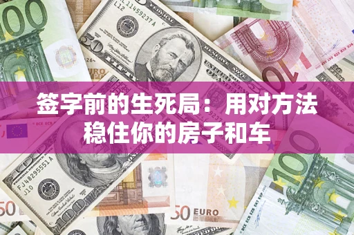 北京签字前的生死局：用对方法稳住你的房子和车