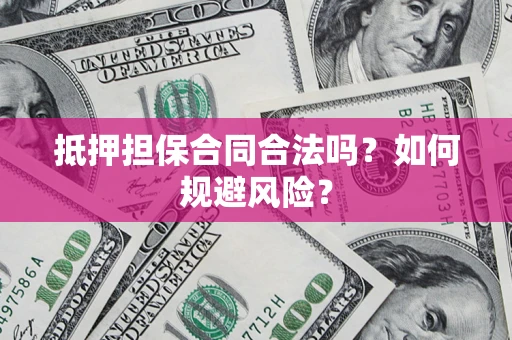 北京抵押担保合同合法吗？如何规避风险？