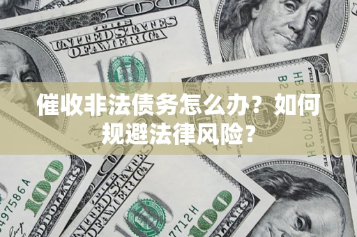 北京催收非法债务怎么办？如何规避法律风险？