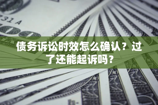 北京债务诉讼时效怎么确认？过了还能起诉吗？